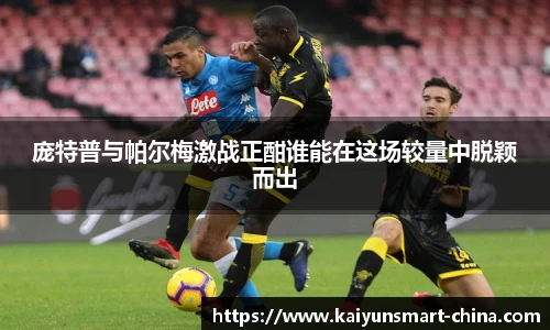 庞特普与帕尔梅激战正酣谁能在这场较量中脱颖而出