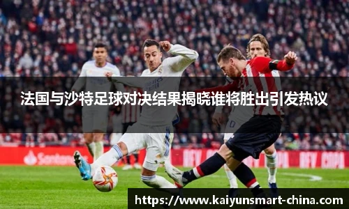法国与沙特足球对决结果揭晓谁将胜出引发热议