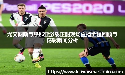 尤文图斯与热那亚激战正酣现场直播全程回顾与精彩瞬间分析