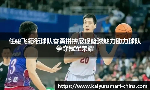 任骏飞领衔球队奋勇拼搏展现篮球魅力助力球队争夺冠军荣耀