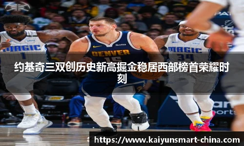 约基奇三双创历史新高掘金稳居西部榜首荣耀时刻