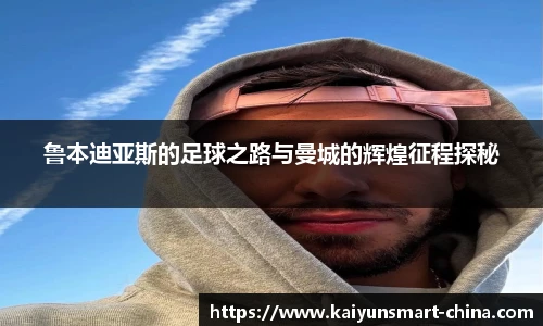 鲁本迪亚斯的足球之路与曼城的辉煌征程探秘