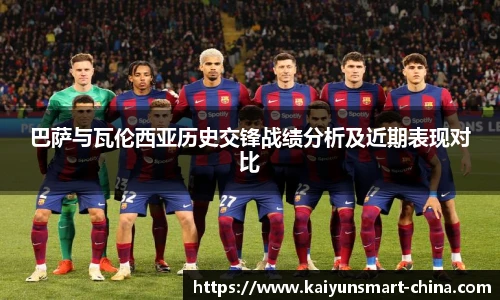 巴萨与瓦伦西亚历史交锋战绩分析及近期表现对比