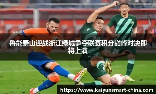 鲁能泰山迎战浙江绿城争夺联赛积分巅峰对决即将上演