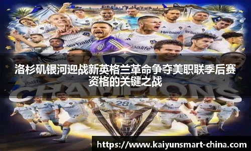 洛杉矶银河迎战新英格兰革命争夺美职联季后赛资格的关键之战