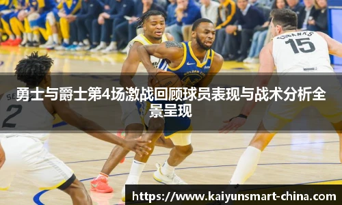 勇士与爵士第4场激战回顾球员表现与战术分析全景呈现