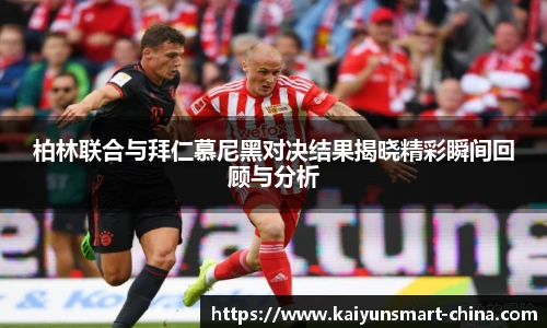 柏林联合与拜仁慕尼黑对决结果揭晓精彩瞬间回顾与分析