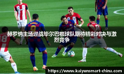 赫罗纳主场迎战毕尔巴鄂球队期待精彩对决与激烈竞争